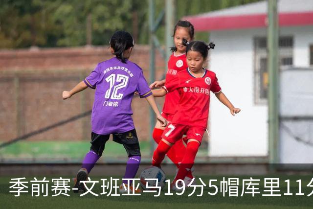 季前赛-文班亚马19分5帽库里11分 马刺胜勇士
