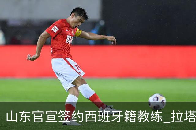 山东官宣签约西班牙籍教练 拉塔担任助教辅佐邱彪