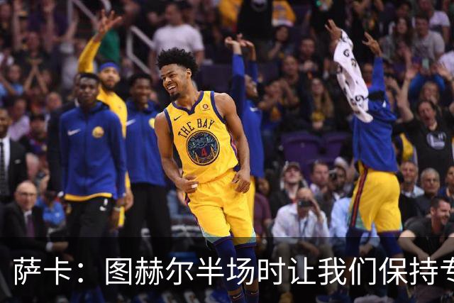 萨卡：图赫尔半场时让我们保持专注去不断冲击 踢墨西哥会很精彩