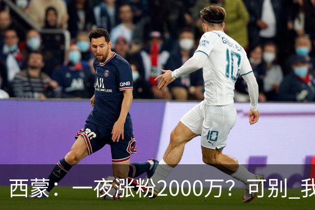 西蒙：一夜涨粉2000万？可别 我喜欢低调清静，想想都烦得很