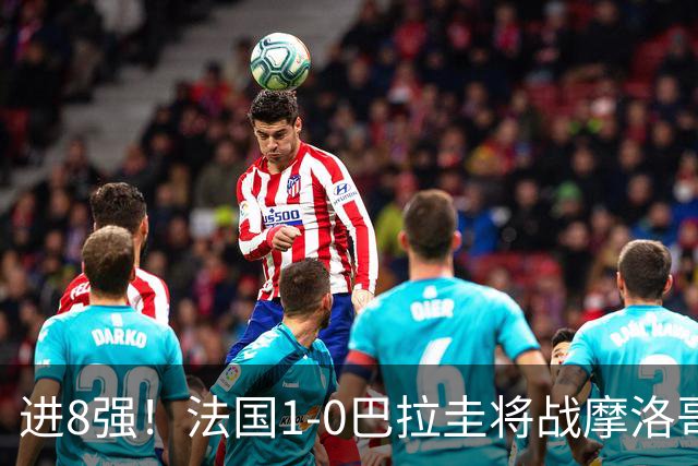 进8强！法国1-0巴拉圭将战摩洛哥 姆巴佩点射杜埃造点主裁引争议